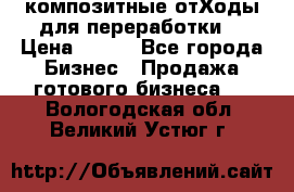 композитные отХоды для переработки  › Цена ­ 100 - Все города Бизнес » Продажа готового бизнеса   . Вологодская обл.,Великий Устюг г.